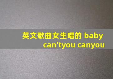 英文歌曲女生唱的 baby can'tyou canyou